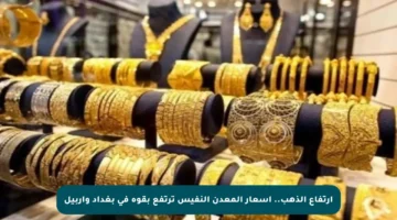ارتفاع الذهب.. أسعار المعدن النفيس ترتفع بقوة في بغداد وأربيل